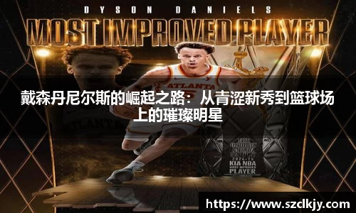 戴森丹尼尔斯的崛起之路：从青涩新秀到篮球场上的璀璨明星