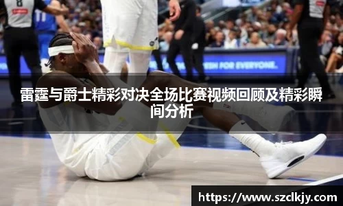雷霆与爵士精彩对决全场比赛视频回顾及精彩瞬间分析