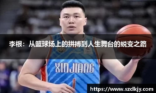 李根：从篮球场上的拼搏到人生舞台的蜕变之路