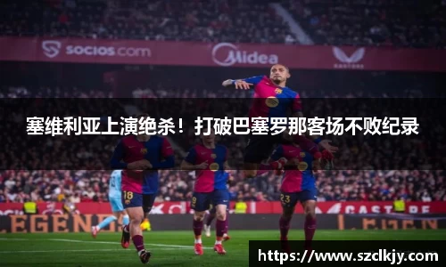 塞维利亚上演绝杀！打破巴塞罗那客场不败纪录