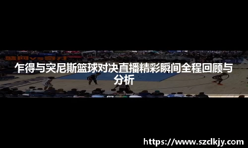 乍得与突尼斯篮球对决直播精彩瞬间全程回顾与分析