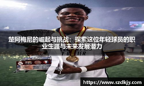楚阿梅尼的崛起与挑战：探索这位年轻球员的职业生涯与未来发展潜力