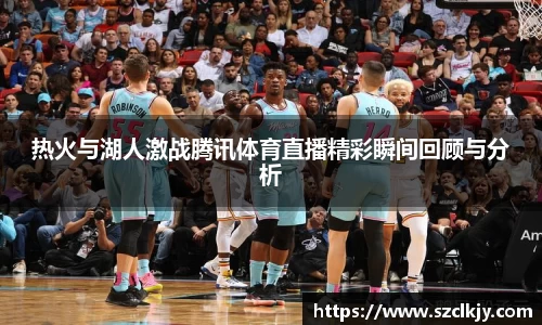 热火与湖人激战腾讯体育直播精彩瞬间回顾与分析