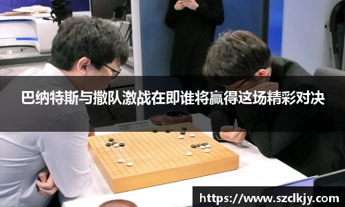 巴纳特斯与撒队激战在即谁将赢得这场精彩对决